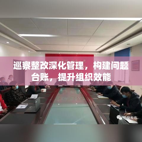 巡察整改深化管理，構(gòu)建問題臺賬，提升組織效能