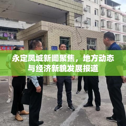 永定鳳城新聞聚焦，地方動(dòng)態(tài)與經(jīng)濟(jì)新貌發(fā)展報(bào)道