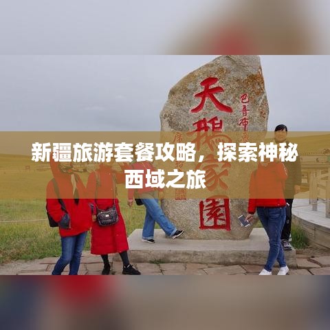 新疆旅游套餐攻略，探索神秘西域之旅