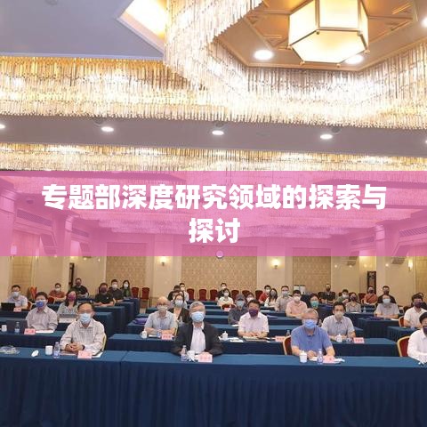 專題部深度研究領(lǐng)域的探索與探討