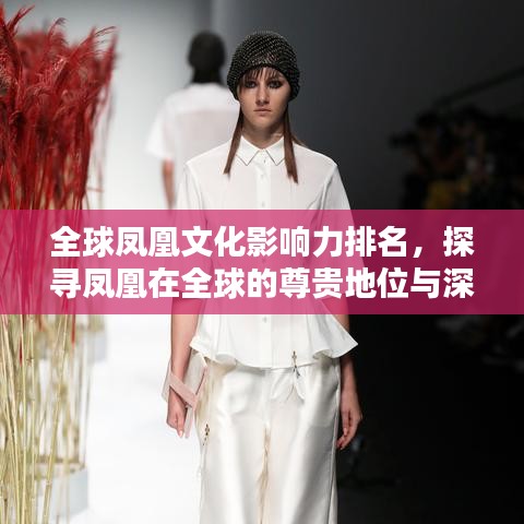 全球鳳凰文化影響力排名，探尋鳳凰在全球的尊貴地位與深遠影響