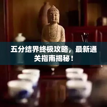 五分結(jié)界終極攻略，最新通關(guān)指南揭秘！