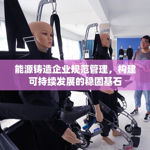 能源鑄造企業(yè)規(guī)范管理，構(gòu)建可持續(xù)發(fā)展的穩(wěn)固基石