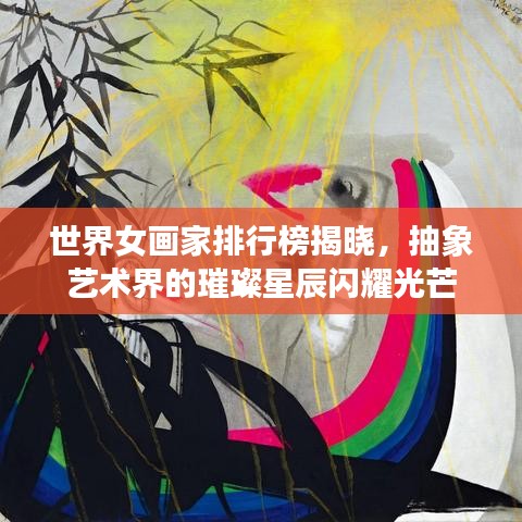 世界女畫家排行榜揭曉，抽象藝術界的璀璨星辰閃耀光芒