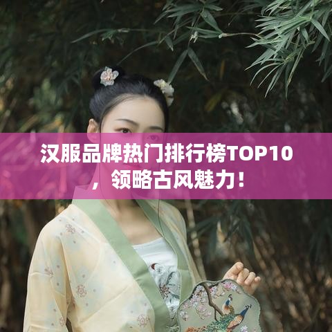漢服品牌熱門排行榜TOP10，領(lǐng)略古風(fēng)魅力！