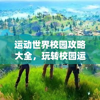 運動世界校園攻略大全，玩轉(zhuǎn)校園運動新世界！