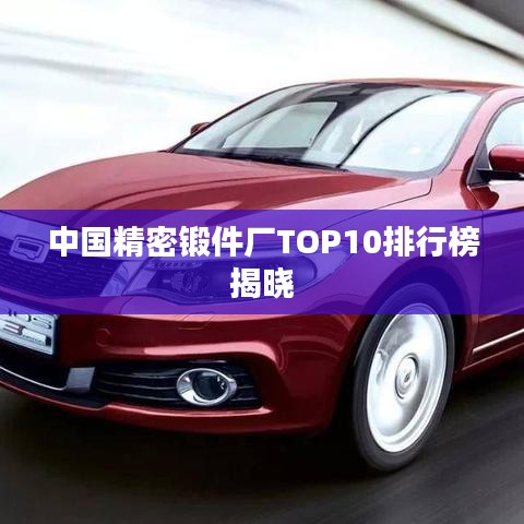 中國(guó)精密鍛件廠TOP10排行榜揭曉