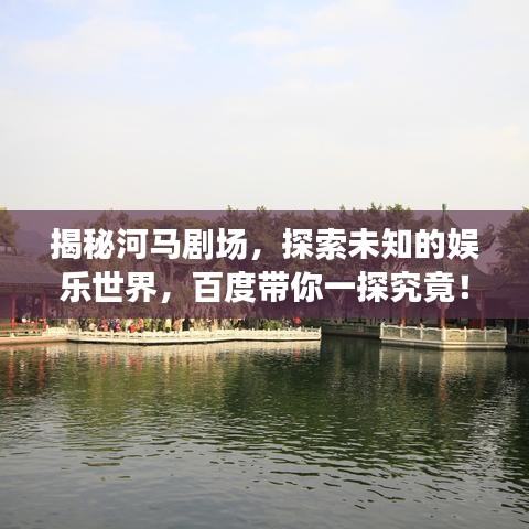 揭秘河馬劇場(chǎng)，探索未知的娛樂(lè)世界，百度帶你一探究竟！