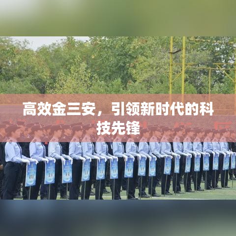 高效金三安，引領(lǐng)新時(shí)代的科技先鋒