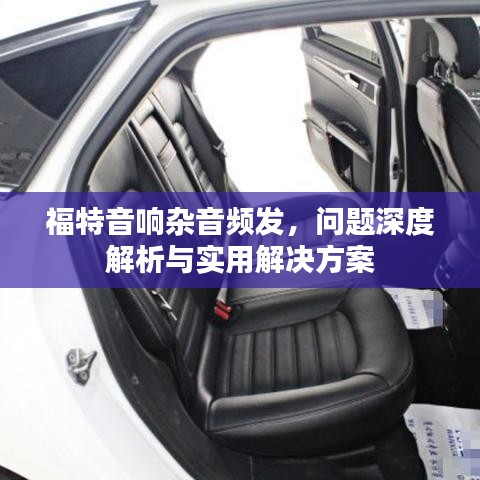 福特音響雜音頻發(fā)，問題深度解析與實(shí)用解決方案