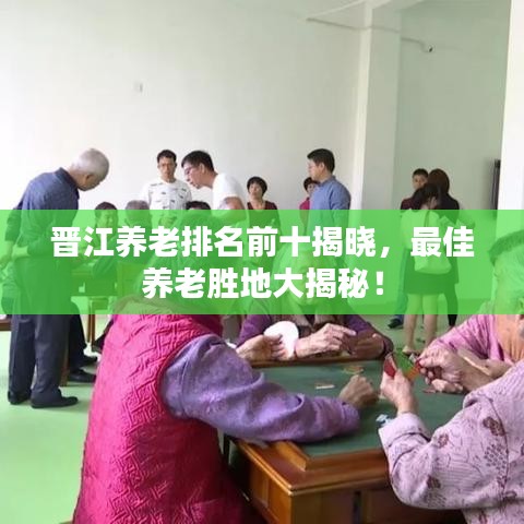 晉江養(yǎng)老排名前十揭曉，最佳養(yǎng)老勝地大揭秘！