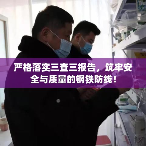嚴(yán)格落實(shí)三查三報(bào)告，筑牢安全與質(zhì)量的鋼鐵防線！