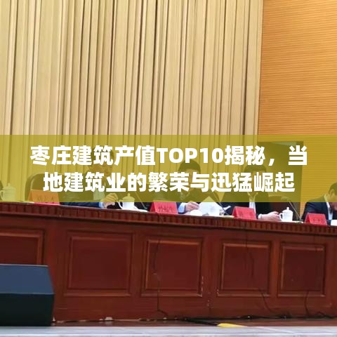 棗莊建筑產(chǎn)值TOP10揭秘，當(dāng)?shù)亟ㄖI(yè)的繁榮與迅猛崛起