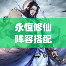 永恒修仙陣容搭配秘籍，最新攻略指南