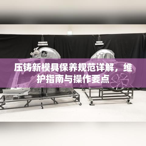 壓鑄新模具保養(yǎng)規(guī)范詳解，維護(hù)指南與操作要點(diǎn)