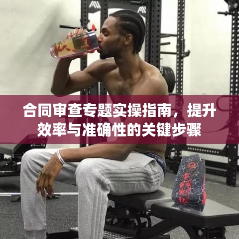 合同審查專題實操指南，提升效率與準確性的關鍵步驟