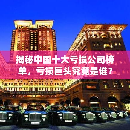 揭秘中國(guó)十大虧損公司榜單，虧損巨頭究竟是誰？