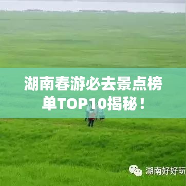 湖南春游必去景點榜單TOP10揭秘！